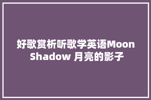 好歌赏析听歌学英语Moon Shadow 月亮的影子