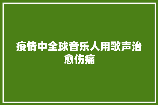 疫情中全球音乐人用歌声治愈伤痛