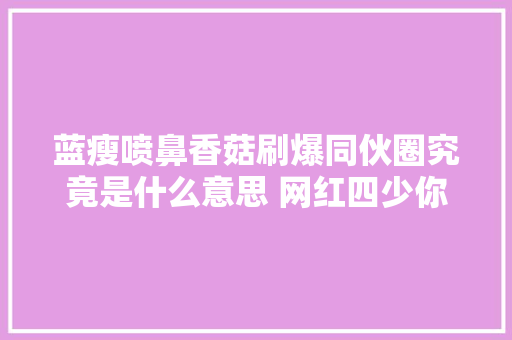 蓝瘦喷鼻香菇刷爆同伙圈究竟是什么意思 网红四少你都知道吗