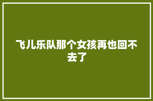 飞儿乐队那个女孩再也回不去了 休闲娱乐