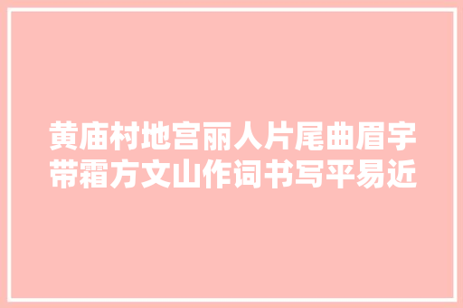 黄庙村地宫丽人片尾曲眉宇带霜方文山作词书写平易近国奇恋