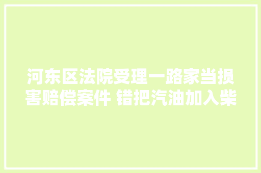 河东区法院受理一路家当损害赔偿案件 错把汽油加入柴油车责任在谁