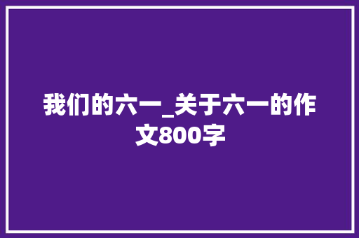 我们的六一_关于六一的作文800字