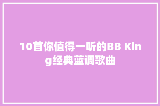 10首你值得一听的BB King经典蓝调歌曲