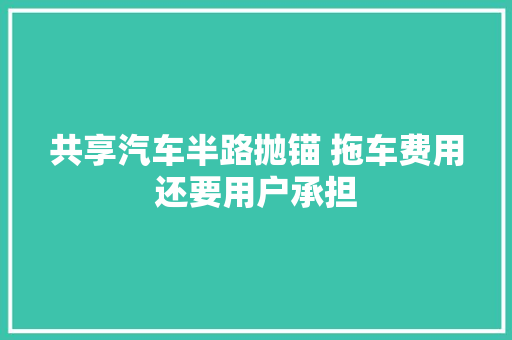 共享汽车半路抛锚 拖车费用还要用户承担