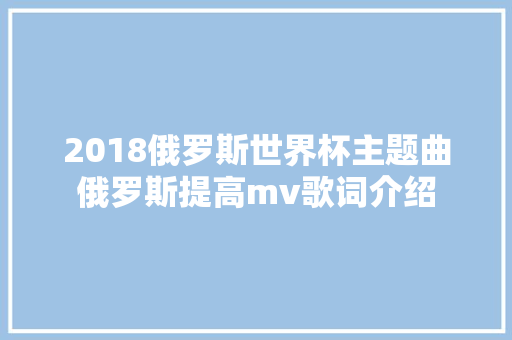 2018俄罗斯世界杯主题曲俄罗斯提高mv歌词介绍