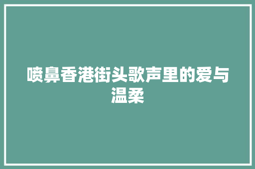 喷鼻香港街头歌声里的爱与温柔