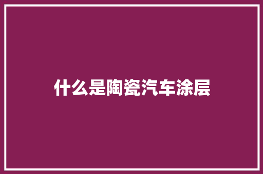 什么是陶瓷汽车涂层