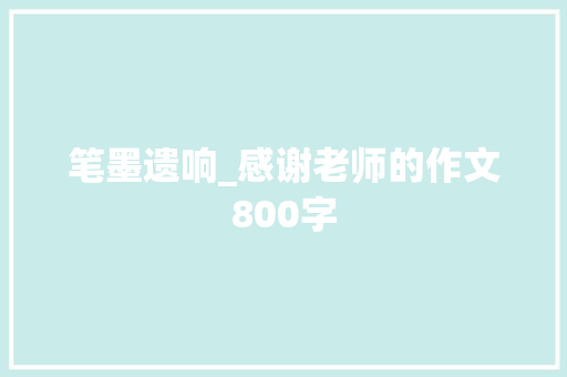笔墨遗响_感谢老师的作文800字