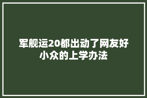 军舰运20都出动了网友好小众的上学办法