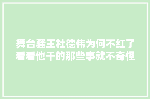 舞台骚王杜德伟为何不红了看看他干的那些事就不奇怪了