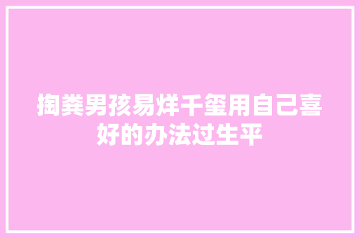 掏粪男孩易烊千玺用自己喜好的办法过生平