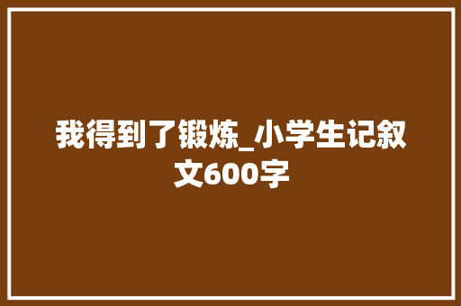 我得到了锻炼_小学生记叙文600字
