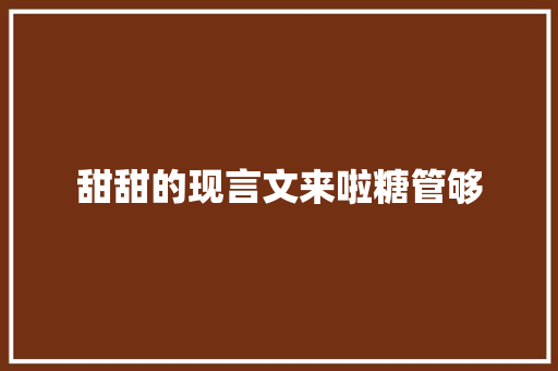 甜甜的现言文来啦糖管够