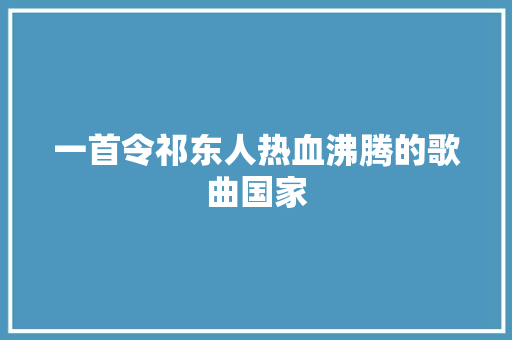 一首令祁东人热血沸腾的歌曲国家