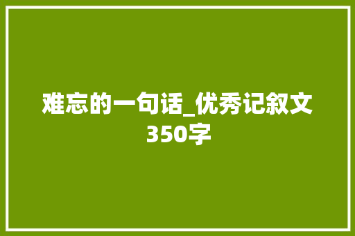难忘的一句话_优秀记叙文350字
