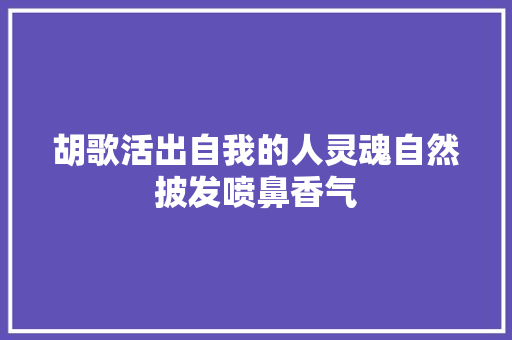 胡歌活出自我的人灵魂自然披发喷鼻香气