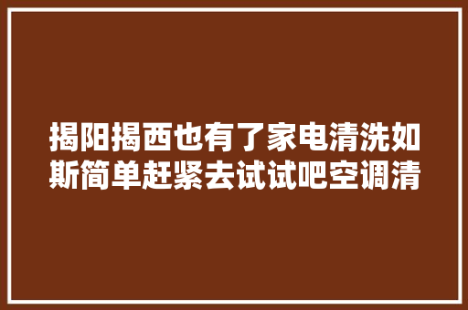 揭阳揭西也有了家电清洗如斯简单赶紧去试试吧空调清洗