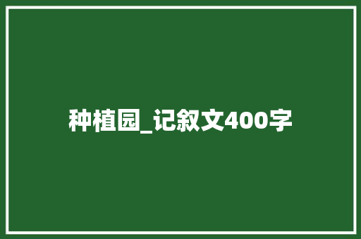 种植园_记叙文400字 知识百科