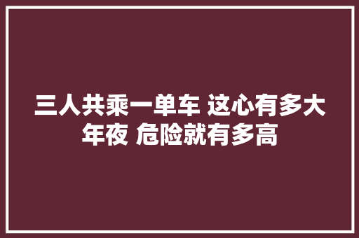 三人共乘一单车 这心有多大年夜 危险就有多高
