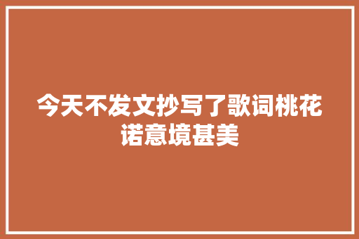 今天不发文抄写了歌词桃花诺意境甚美
