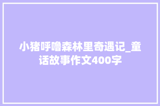 小猪呼噜森林里奇遇记_童话故事作文400字