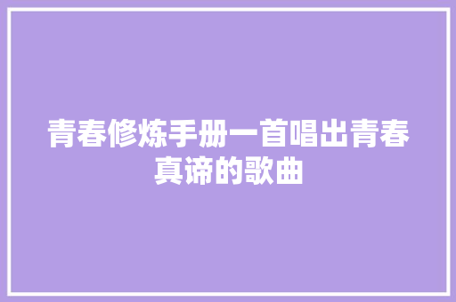 青春修炼手册一首唱出青春真谛的歌曲
