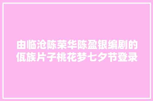 由临沧陈荣华陈盈银编剧的佤族片子桃花梦七夕节登录院线
