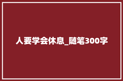人要学会休息_随笔300字