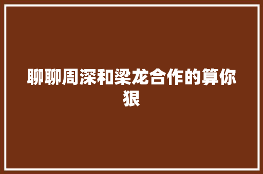 聊聊周深和梁龙合作的算你狠