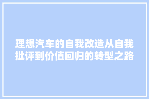 理想汽车的自我改造从自我批评到价值回归的转型之路