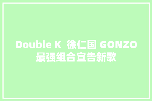Double K  徐仁国 GONZO最强组合宣告新歌