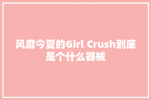 风靡今夏的Girl Crush到底是个什么器械