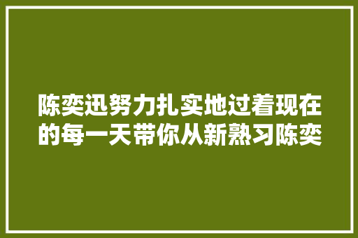 陈奕迅努力扎实地过着现在的每一天带你从新熟习陈奕迅
