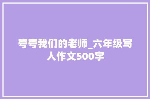 夸夸我们的老师_六年级写人作文500字