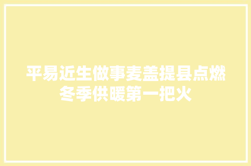平易近生做事麦盖提县点燃冬季供暖第一把火