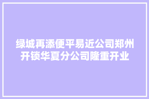 绿城再添便平易近公司郑州开锁华夏分公司隆重开业