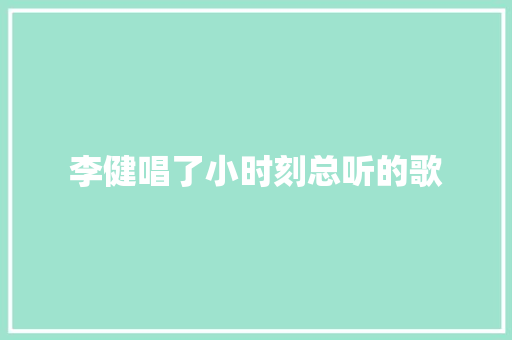 李健唱了小时刻总听的歌 休闲娱乐