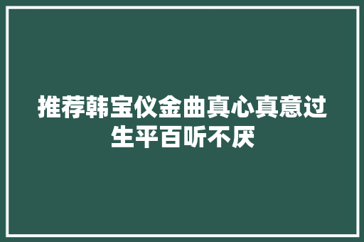 推荐韩宝仪金曲真心真意过生平百听不厌