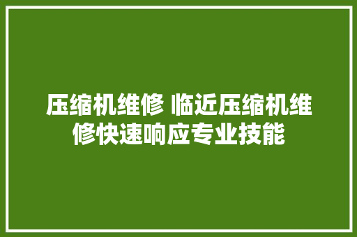 压缩机维修 临近压缩机维修快速响应专业技能