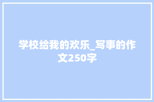 学校给我的欢乐_写事的作文250字 知识百科