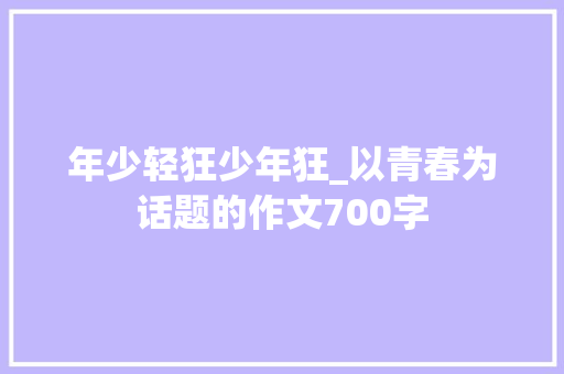 年少轻狂少年狂_以青春为话题的作文700字