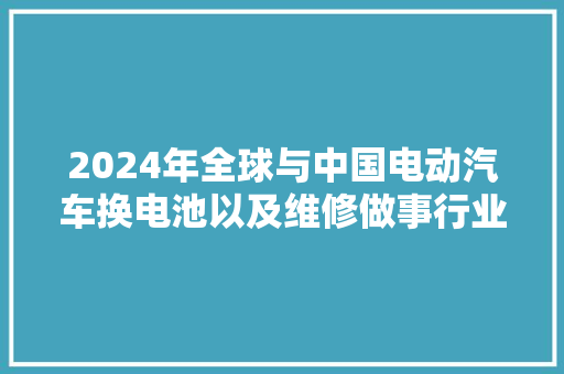 2024年全球与中国电动汽车换电池以及维修做事行业数据申报