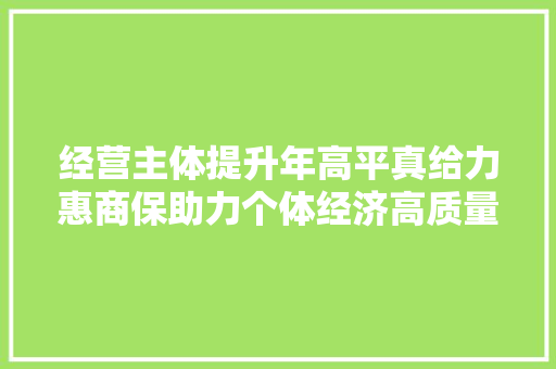 经营主体提升年高平真给力惠商保助力个体经济高质量成长