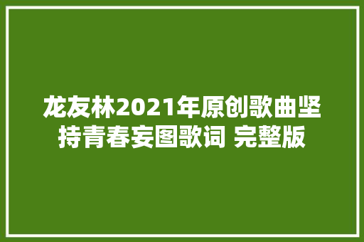 龙友林2021年原创歌曲坚持青春妄图歌词 完整版