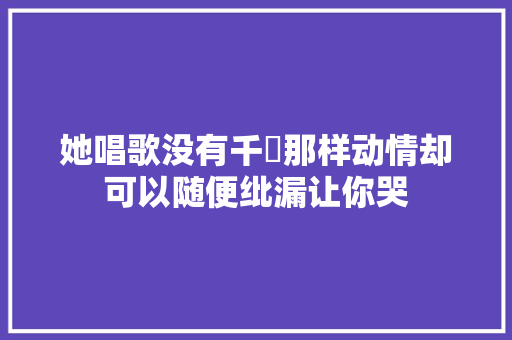 她唱歌没有千嬅那样动情却可以随便纰漏让你哭