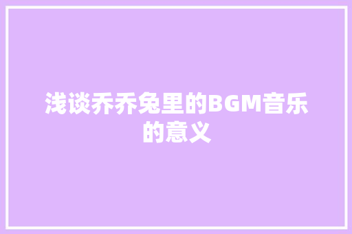 浅谈乔乔兔里的BGM音乐的意义