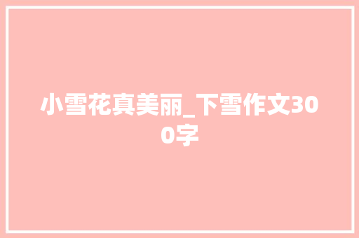 小雪花真美丽_下雪作文300字