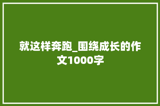 就这样奔跑_围绕成长的作文1000字