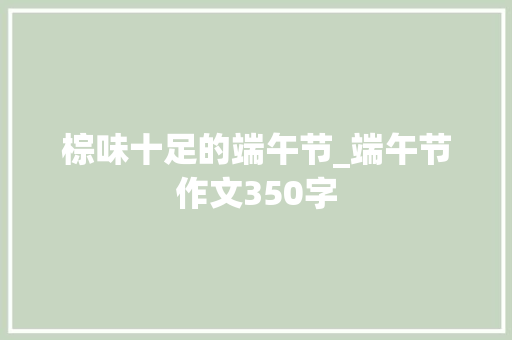 棕味十足的端午节_端午节作文350字